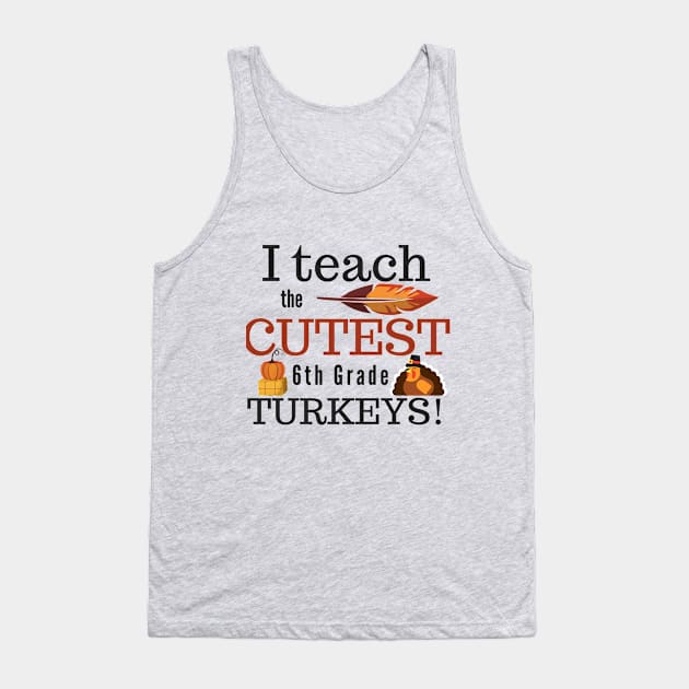 I Teach the Cutest Turkeys Sixth 6th Grade Tank Top by MalibuSun